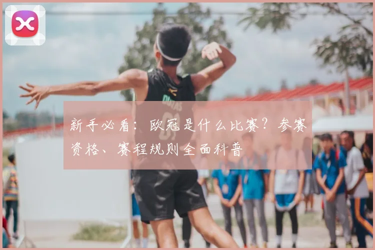 新手必看：欧冠是什么比赛？参赛资格、赛程规则全面科普