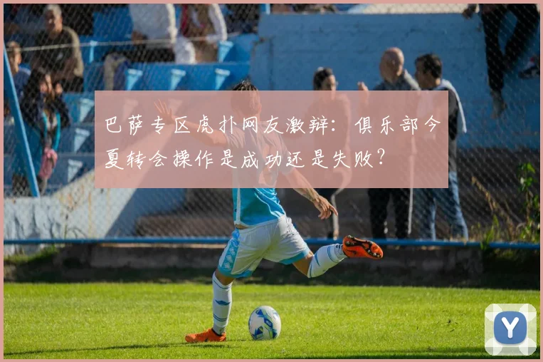 巴萨专区虎扑网友激辩：俱乐部今夏转会操作是成功还是失败？