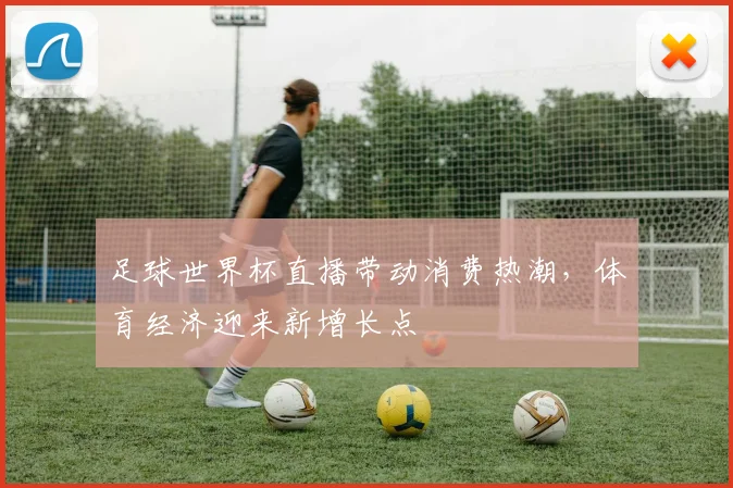 足球世界杯直播带动消费热潮，体育经济迎来新增长点