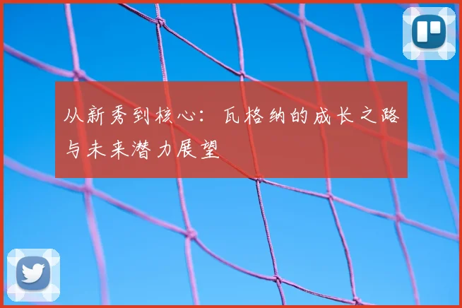 从新秀到核心：瓦格纳的成长之路与未来潜力展望