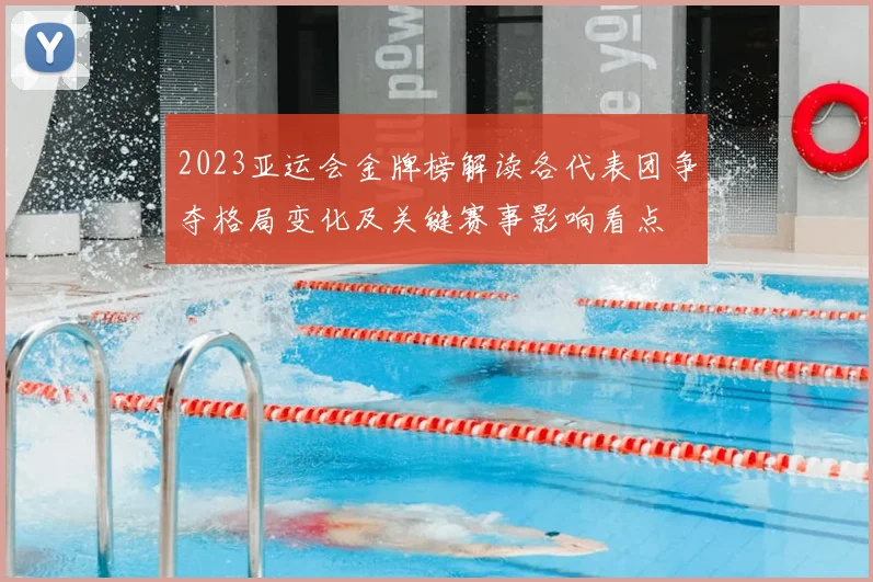 2023亚运会金牌榜解读各代表团争夺格局变化及关键赛事影响看点