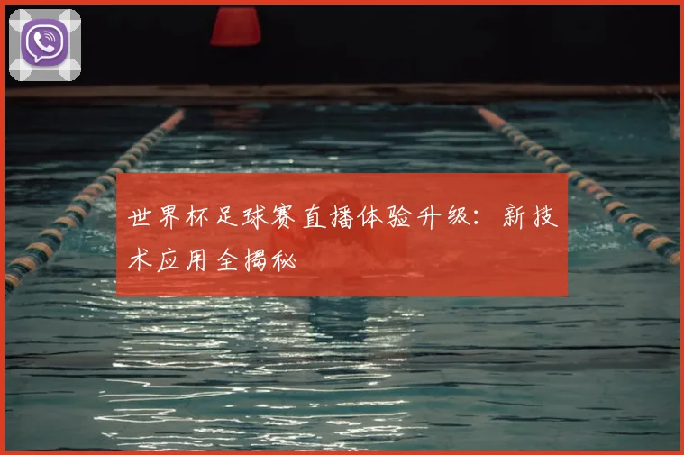 世界杯足球赛直播体验升级:新技术应用全揭秘