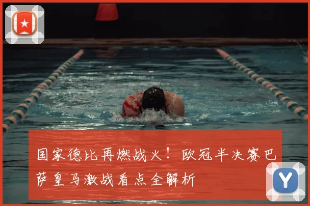 国家德比再燃战火！欧冠半决赛巴萨皇马激战看点全解析