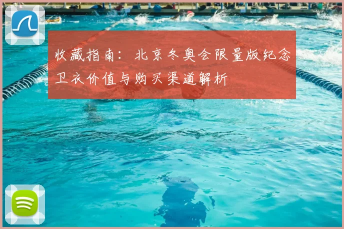 收藏指南：北京冬奥会限量版纪念卫衣价值与购买渠道解析